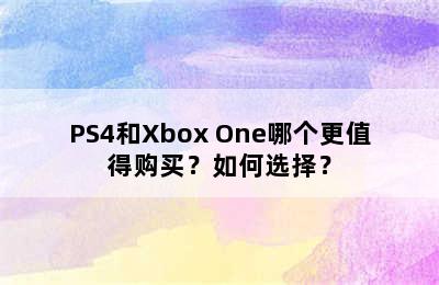 PS4和Xbox One哪个更值得购买？如何选择？